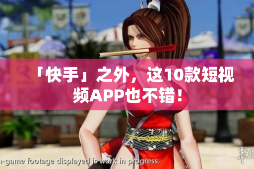 「快手」之外，这10款短视频APP也不错！