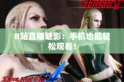 B站直播魅影：手机也能轻松观看！