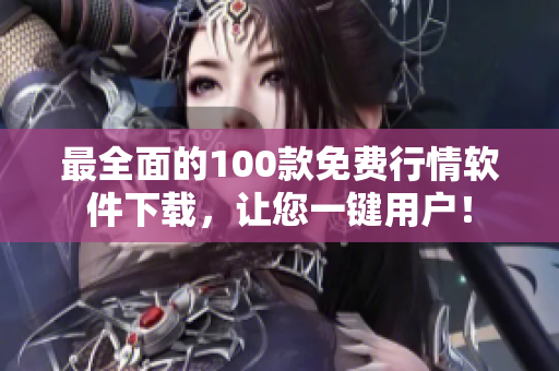 最全面的100款免费行情软件下载，让您一键用户！