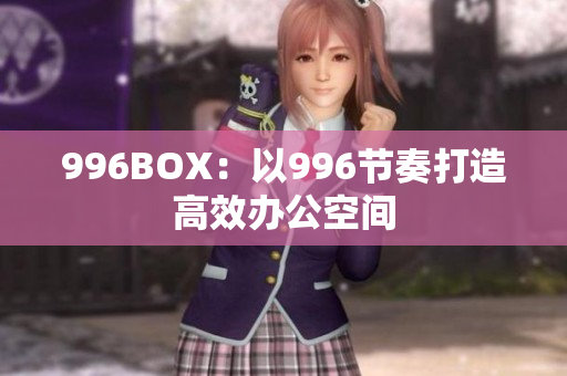 996BOX：以996节奏打造高效办公空间