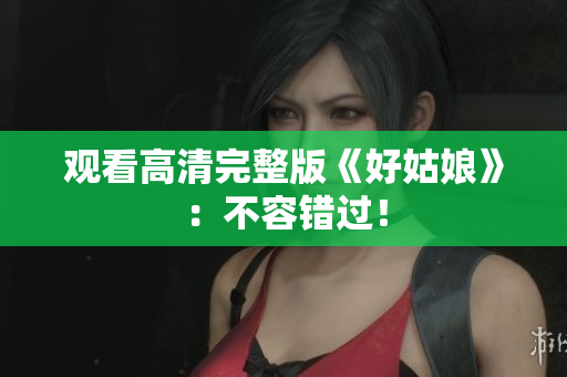观看高清完整版《好姑娘》：不容错过！