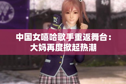 中国女嘻哈歌手重返舞台：大妈再度掀起热潮