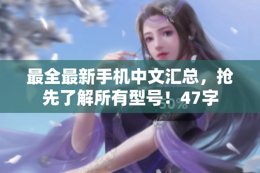 最全最新手机中文汇总，抢先了解所有型号！47字