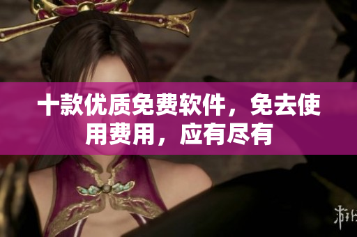 十款优质免费软件，免去使用费用，应有尽有