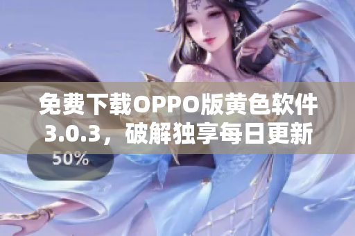 免费下载OPPO版黄色软件3.0.3，破解独享每日更新