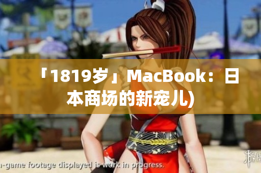 「1819岁」MacBook：日本商场的新宠儿)