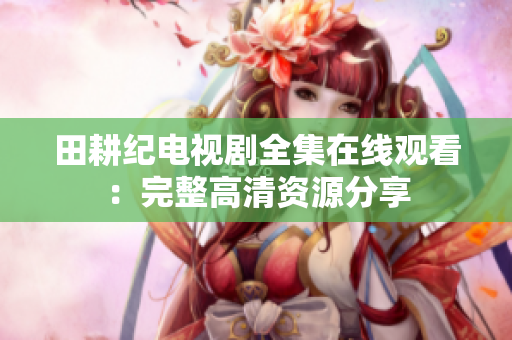 田耕纪电视剧全集在线观看：完整高清资源分享