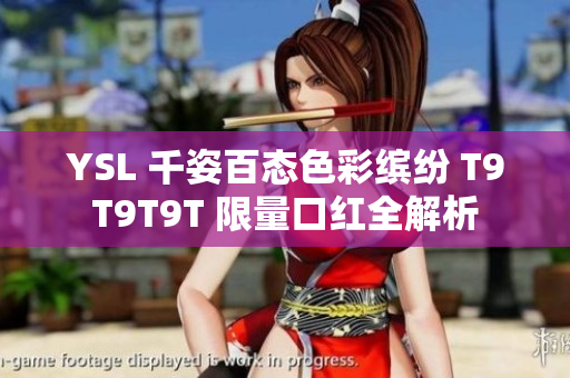 YSL 千姿百态色彩缤纷 T9T9T9T 限量口红全解析