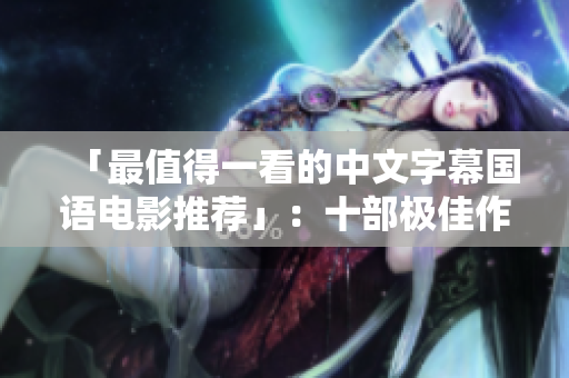 「最值得一看的中文字幕国语电影推荐」：十部极佳作品供你品味