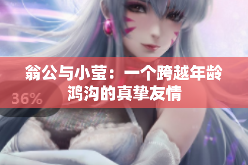 翁公与小莹：一个跨越年龄鸿沟的真挚友情
