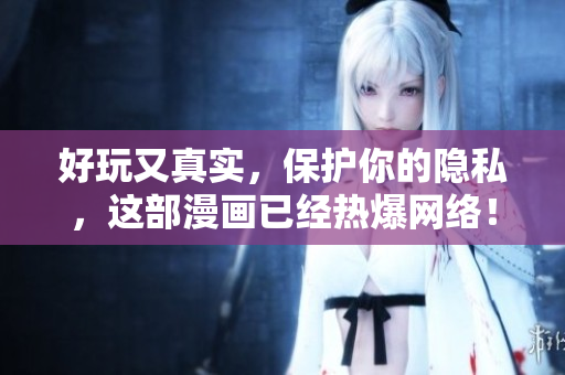 好玩又真实，保护你的隐私，这部漫画已经热爆网络！