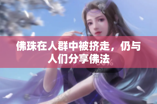 佛珠在人群中被挤走，仍与人们分享佛法