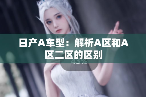 日产A车型：解析A区和A区二区的区别