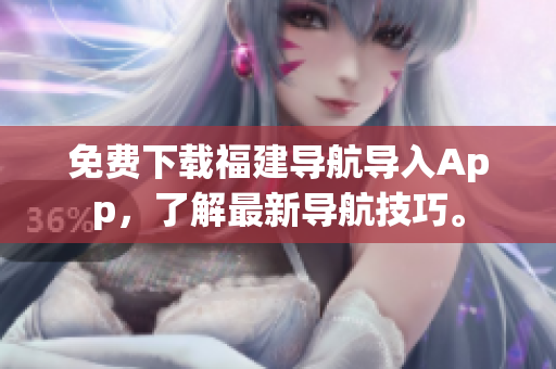免费下载福建导航导入App，了解最新导航技巧。