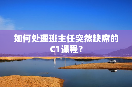 如何处理班主任突然缺席的C1课程？