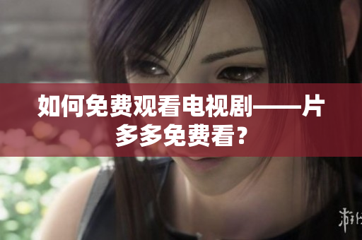 如何免费观看电视剧——片多多免费看？