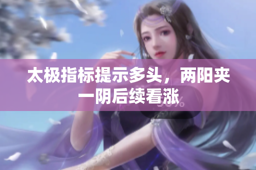 太极指标提示多头，两阳夹一阴后续看涨