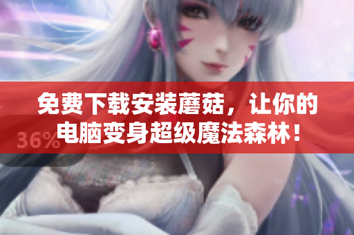 免费下载安装蘑菇，让你的电脑变身超级魔法森林！