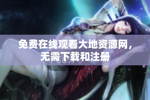 免费在线观看大地资源网，无需下载和注册