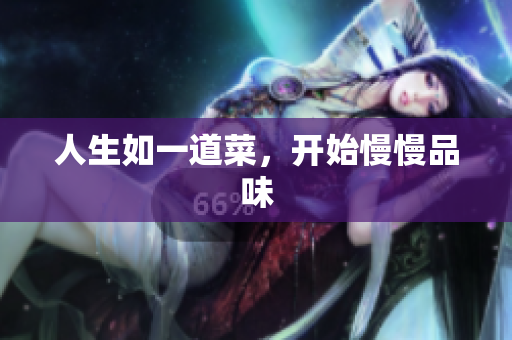 人生如一道菜，开始慢慢品味
