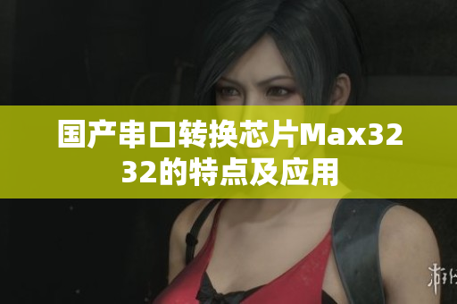 国产串口转换芯片Max3232的特点及应用