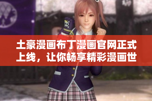 土豪漫画布丁漫画官网正式上线，让你畅享精彩漫画世界