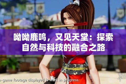 呦呦鹿鸣，又见天堂：探索自然与科技的融合之路