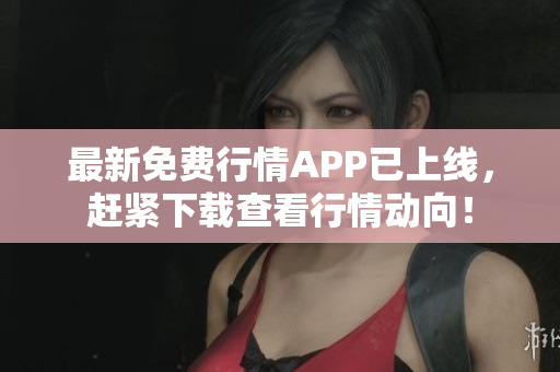 最新免费行情APP已上线，赶紧下载查看行情动向！