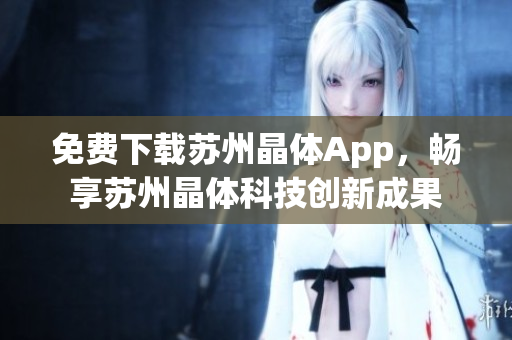 免费下载苏州晶体App，畅享苏州晶体科技创新成果