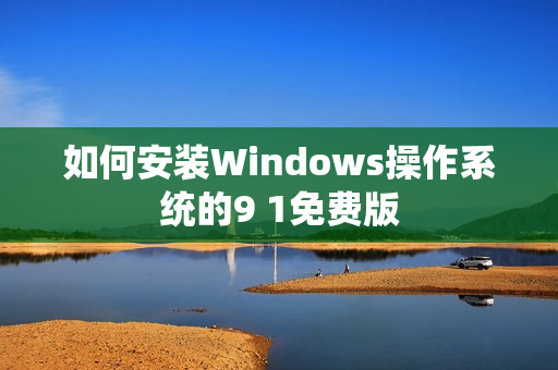 如何安装Windows操作系统的9 1免费版