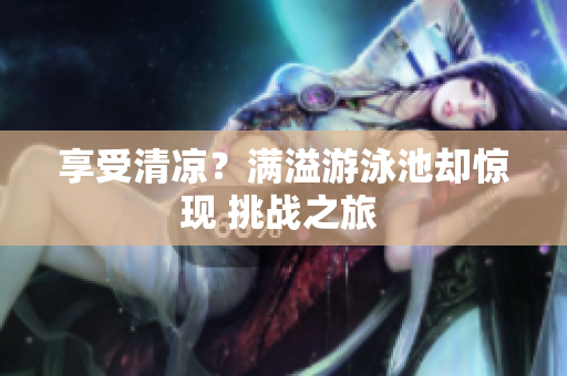 享受清凉？满溢游泳池却惊现 挑战之旅 