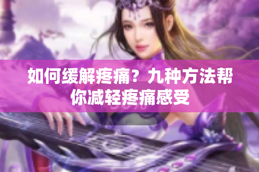 如何缓解疼痛？九种方法帮你减轻疼痛感受