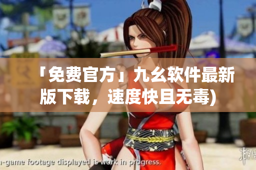 「免费官方」九幺软件最新版下载，速度快且无毒)