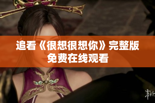追看《很想很想你》完整版免费在线观看
