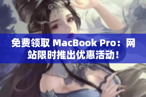 免费领取 MacBook Pro：网站限时推出优惠活动！