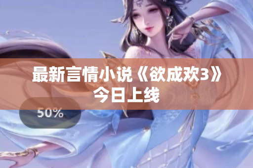最新言情小说《欲成欢3》今日上线