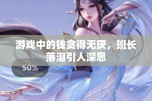 游戏中的钱贪得无厌，班长落泪引人深思