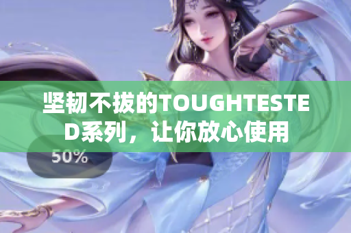 坚韧不拔的TOUGHTESTED系列，让你放心使用
