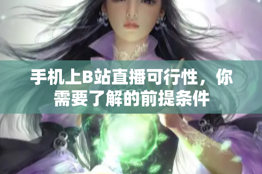 手机上B站直播可行性，你需要了解的前提条件