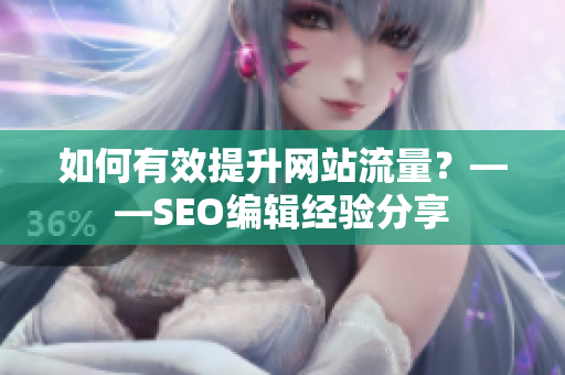 如何有效提升网站流量？——SEO编辑经验分享