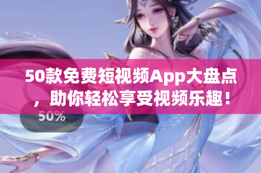50款免费短视频App大盘点，助你轻松享受视频乐趣！