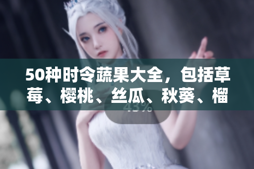 50种时令蔬果大全，包括草莓、樱桃、丝瓜、秋葵、榴莲、黄瓜等