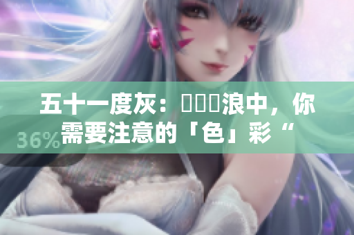 五十一度灰：網絡衝浪中，你需要注意的「色」彩“