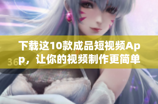 下载这10款成品短视频App，让你的视频制作更简单！