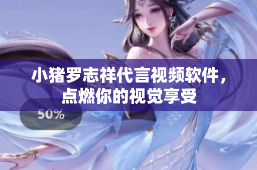 小猪罗志祥代言视频软件，点燃你的视觉享受