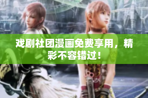 戏剧社团漫画免费享用，精彩不容错过！