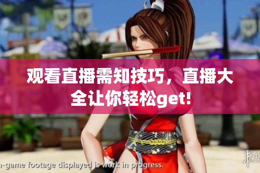 观看直播需知技巧，直播大全让你轻松get!