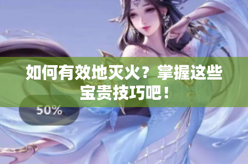 如何有效地灭火？掌握这些宝贵技巧吧！