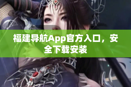 福建导航App官方入口，安全下载安装