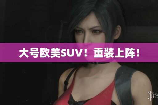 大号欧美SUV！重装上阵！